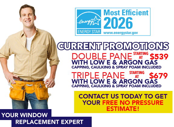 Current Promotions, Double Pane Starting at $529 with low E & argon gas capping, caulking & spray included. Triple Pane Starting at $619 with low e & argon gas, capping, caulking & spray included. Contact us today to get your free no pressure estimate.